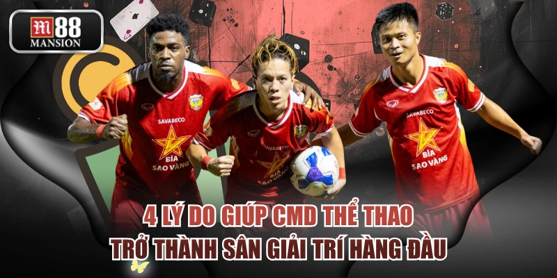 4 Lý Do Giúp CMD Thể Thao Trở Thành Sân Giải Trí Hàng Đầu