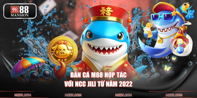 Bắn cá M88 hợp tác với NCC JILI từ năm 2022 