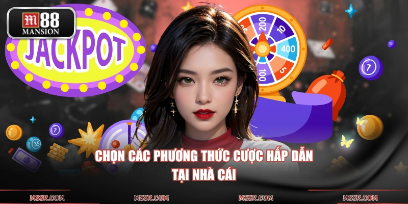Chọn các phương thức cược hấp dẫn tại nhà cái