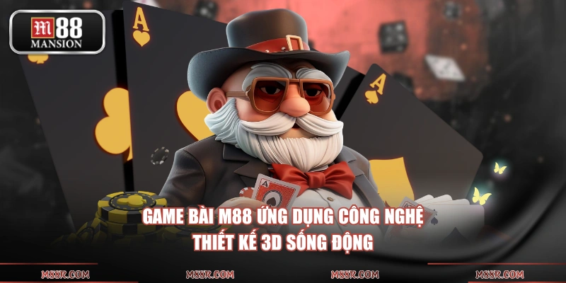 Game Bài M88 ứng dụng công nghệ thiết kế 3D sống động