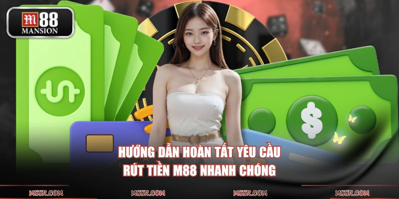 Hướng dẫn hoàn tất yêu cầu rút tiền M88 nhanh chóng