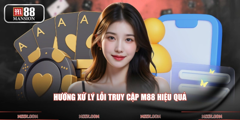 Hướng xử lý lỗi truy cập M88 hiệu quả