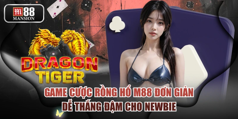 Game Cược Rồng Hổ M88 Đơn Giản, Dễ Thắng Đậm Cho Newbie