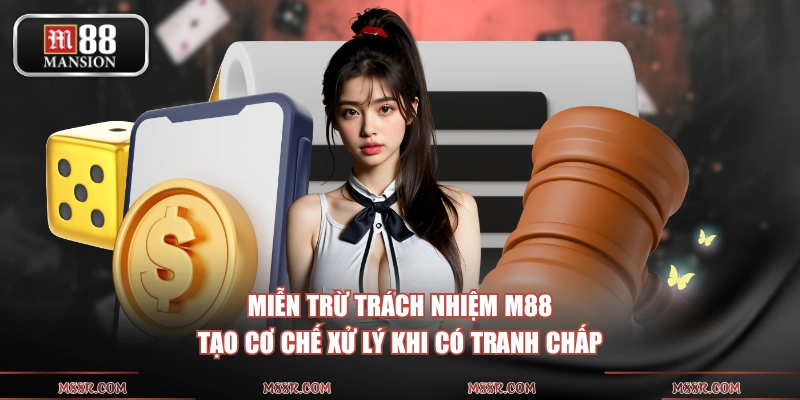 Miễn trừ trách nhiệm M88 tạo cơ chế xử lý khi có tranh chấp