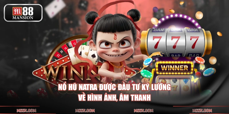 Nổ hũ Natra được đầu tư kỹ lưỡng về hình ảnh, âm thanh