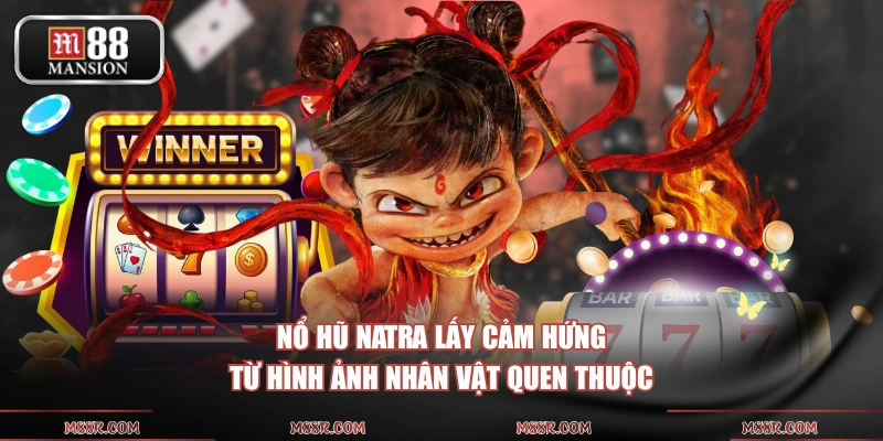 Nổ hũ Natra lấy cảm hứng từ hình ảnh nhân vật quen thuộc