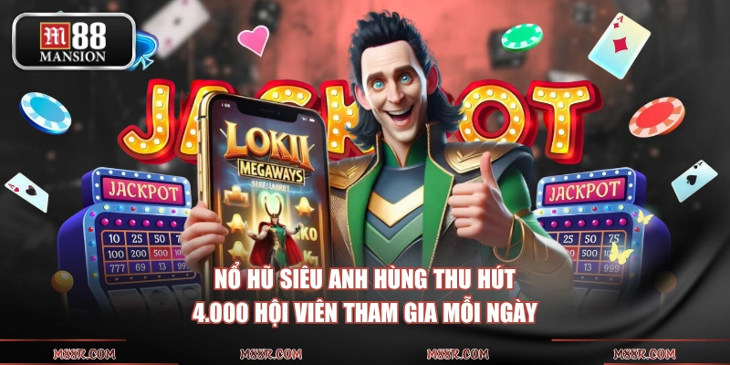 Nổ hũ siêu anh hùng thu hút 4.000 hội viên tham gia mỗi ngày