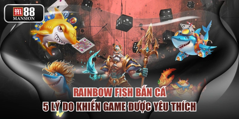 Rainbow Fish Bắn Cá | 5 Lý Do Khiến Game Được Yêu Thích