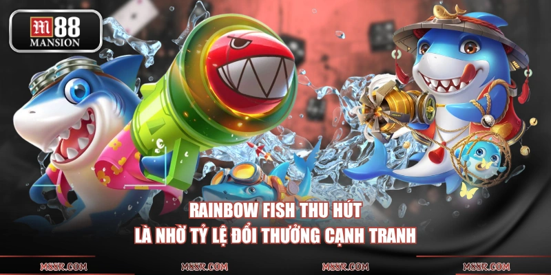 Rainbow Fish thu hút là nhờ tỷ lệ đổi thưởng cạnh tranh