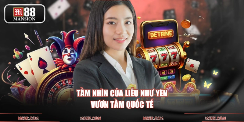 Tầm nhìn của Liễu Như Yên vươn tầm quốc tế
