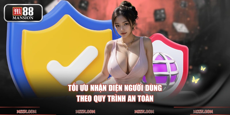 Tối ưu nhận diện người dùng theo quy trình an toàn