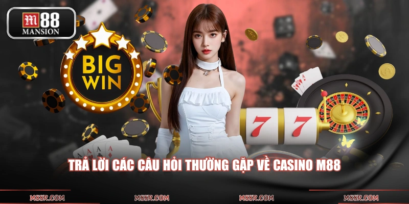 Trả lời các câu hỏi thường gặp về casino M88