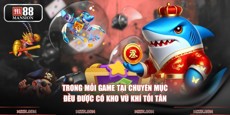 Trong mỗi game tại chuyên mục đều được có kho vũ khí tối tân