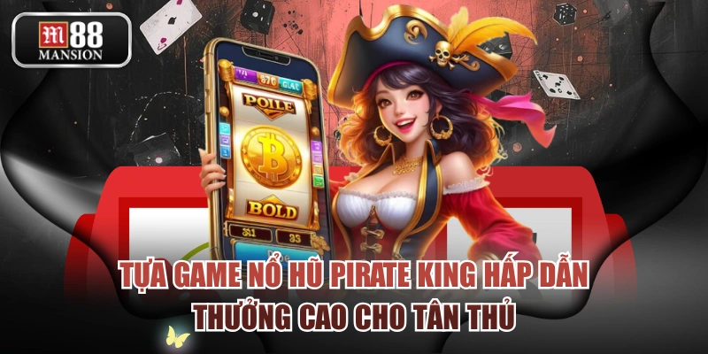 Tựa Game Nổ Hũ Pirate King Hấp Dẫn, Thưởng Cao Cho Tân Thủ