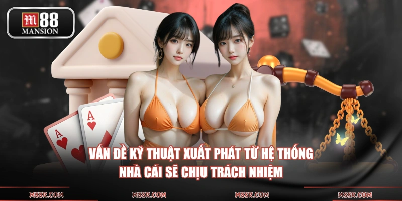 Vấn đề kỹ thuật xuất phát từ hệ thống nhà cái sẽ chịu trách nhiệm